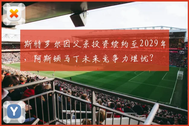斯特罗尔因父亲投资续约至2029年,阿斯顿马丁未来竞争力堪忧?