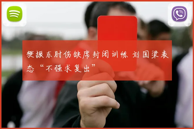 樊振东肘伤缺席封闭训练 刘国梁表态“不强求复出”