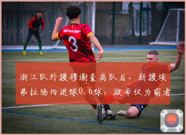 浙江队外援穆谢奎离队后，新援埃弗拉场均进球0.6球，效率仅为前者60%