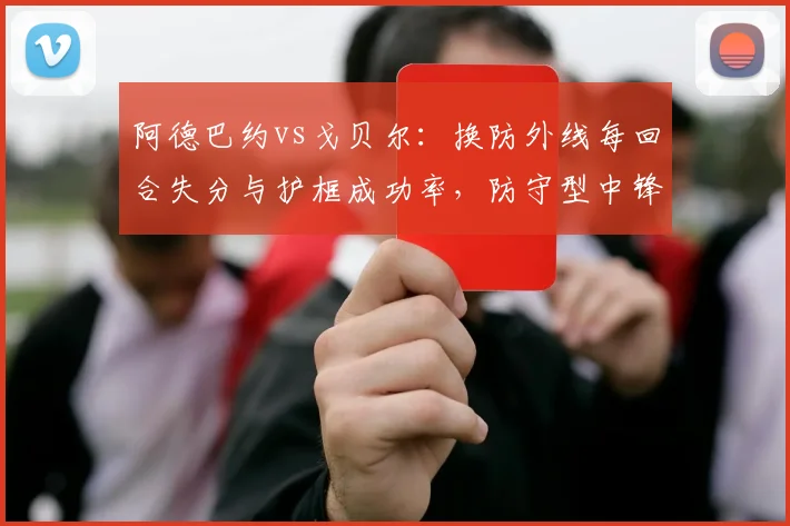 阿德巴约vs戈贝尔:换防外线每回合失分与护框成功率,防守型中锋适配性分析