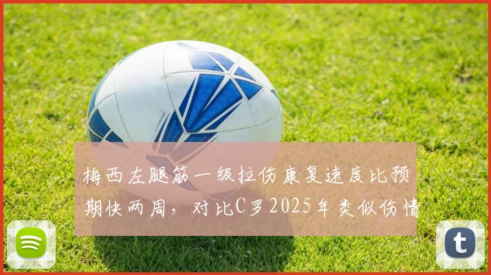 梅西左腿筋一级拉伤康复速度比预期快两周，对比C罗2025年类似伤情，年龄因素影响恢复差异