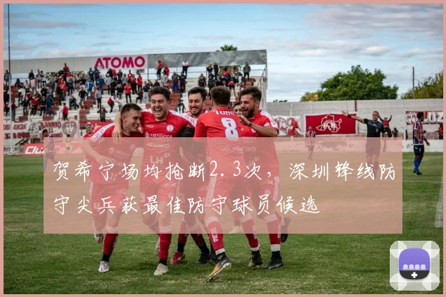 贺希宁场均抢断2.3次,深圳锋线防守尖兵获最佳防守球员候选